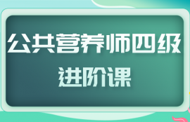 公共营养师（四级）进阶课